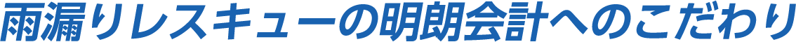 雨漏りレスキューの明朗会計へのこだわり